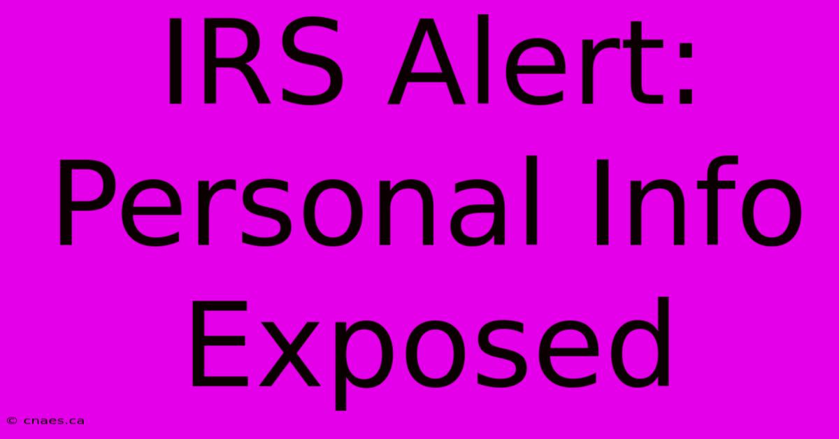 IRS Alert: Personal Info Exposed