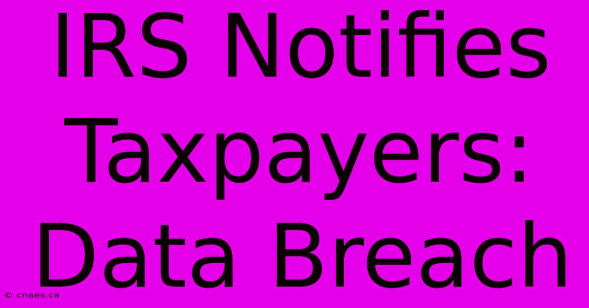 IRS Notifies Taxpayers: Data Breach