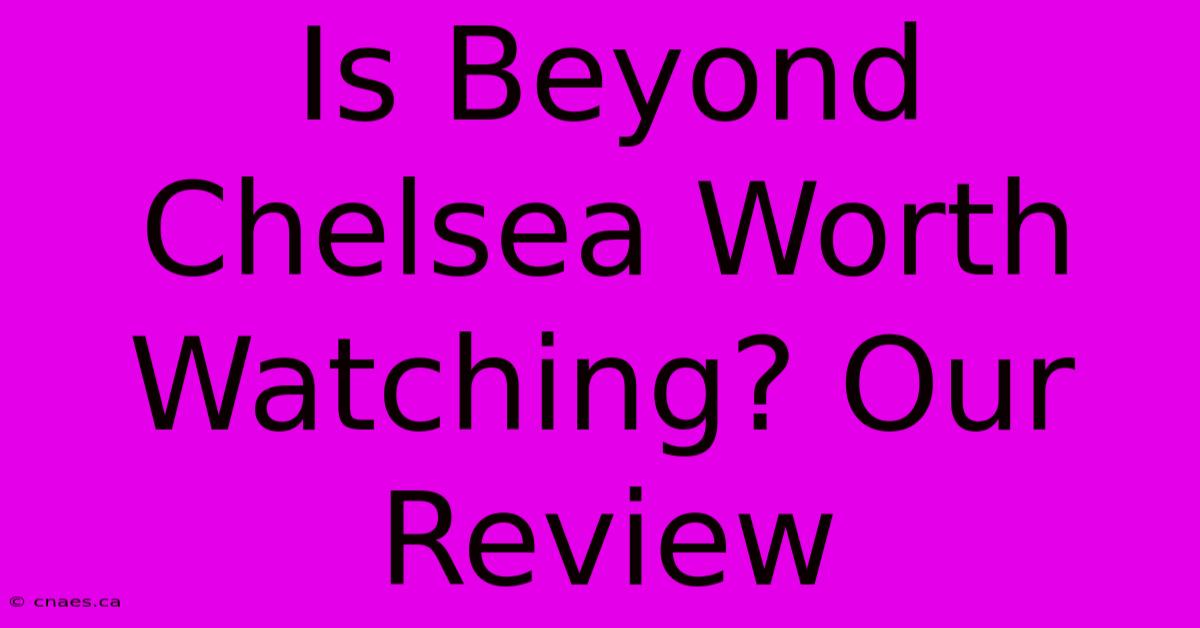 Is Beyond Chelsea Worth Watching? Our Review