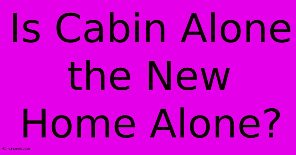 Is Cabin Alone The New Home Alone?