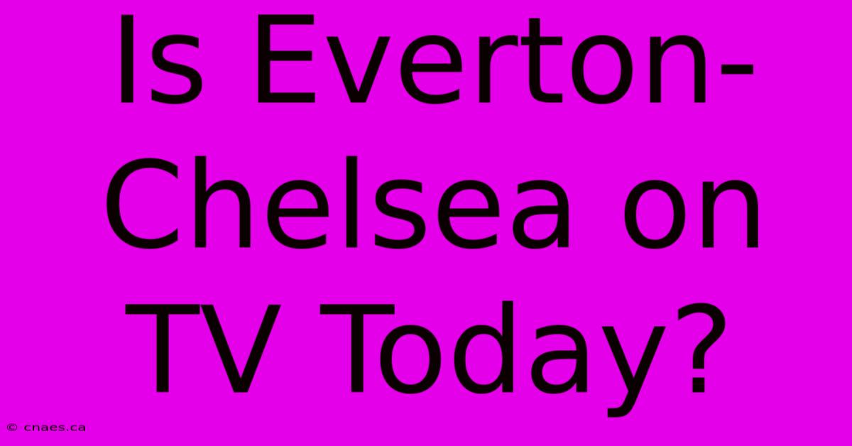 Is Everton-Chelsea On TV Today?