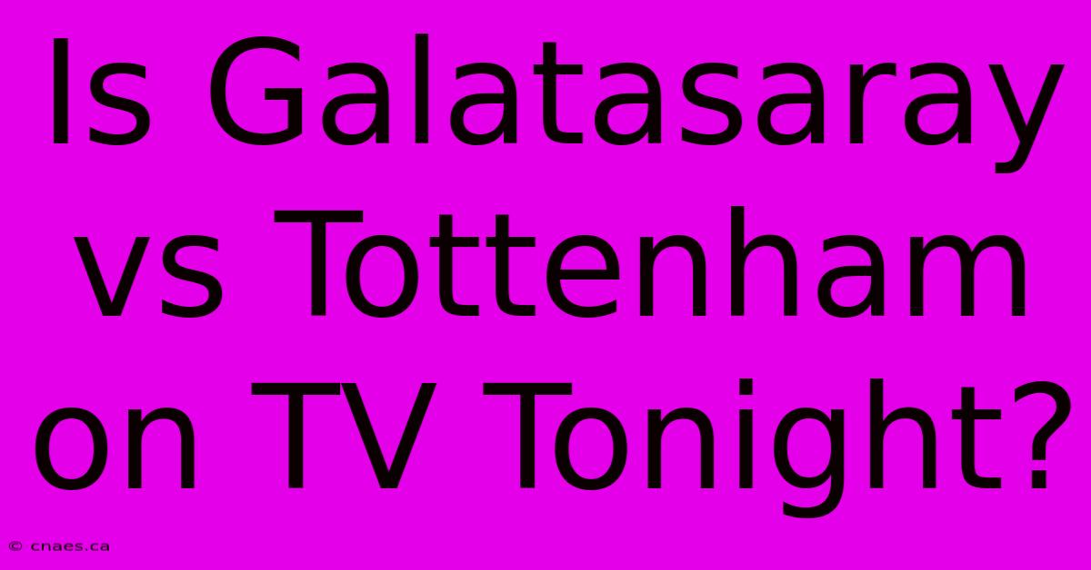 Is Galatasaray Vs Tottenham On TV Tonight? 