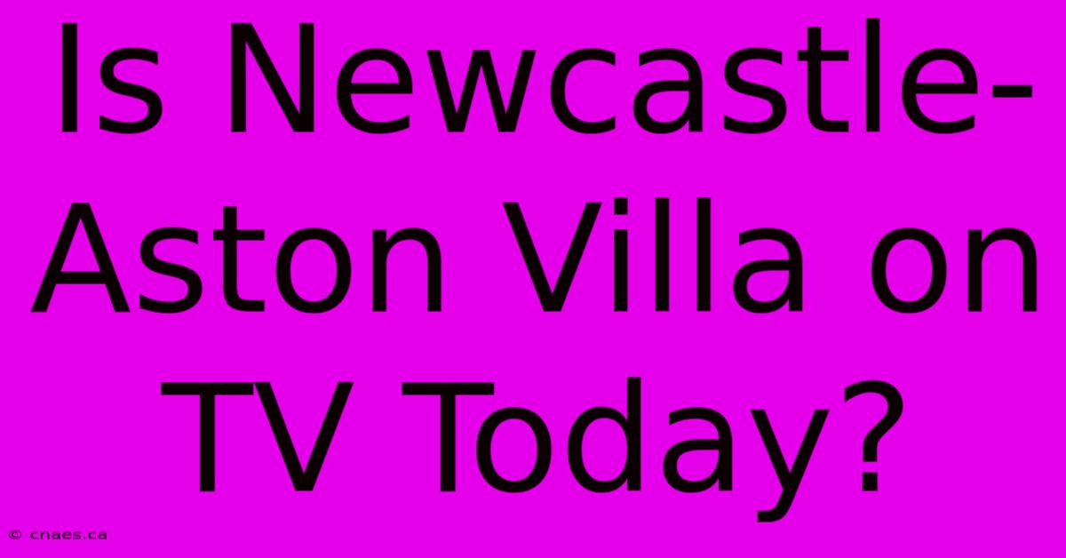 Is Newcastle-Aston Villa On TV Today?