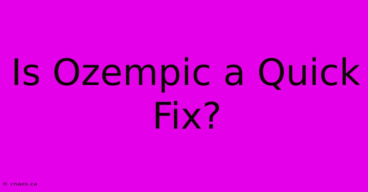 Is Ozempic A Quick Fix?