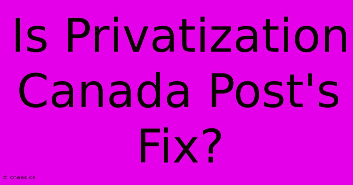 Is Privatization Canada Post's Fix?