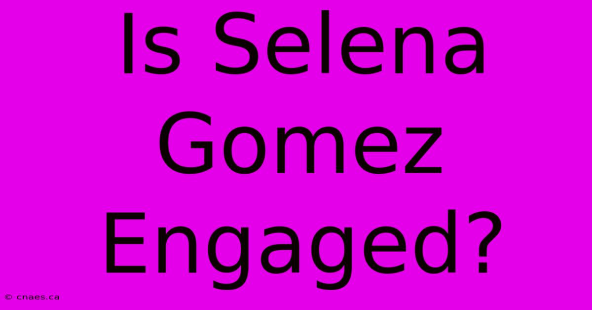 Is Selena Gomez Engaged?