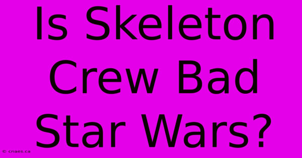 Is Skeleton Crew Bad Star Wars?