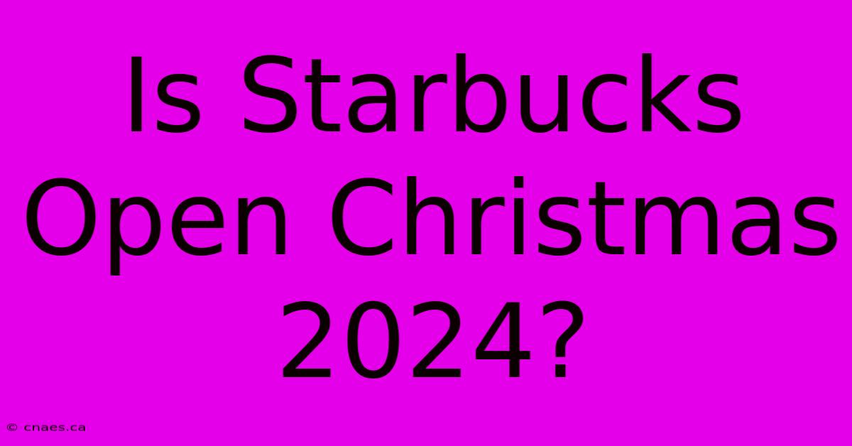 Is Starbucks Open Christmas 2024?