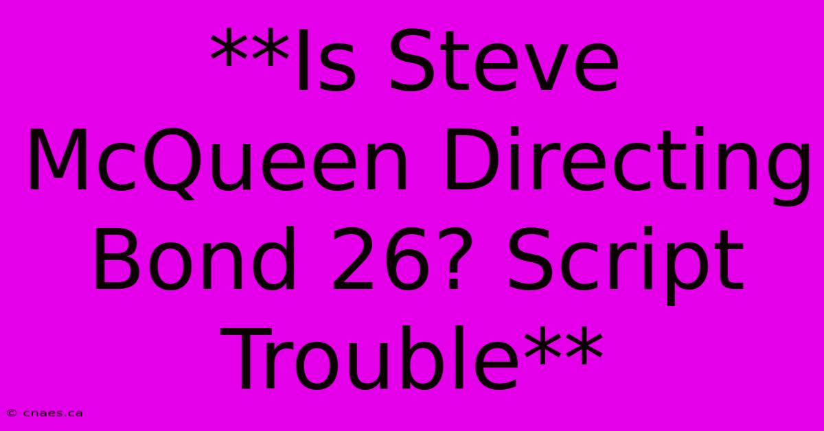 **Is Steve McQueen Directing Bond 26? Script Trouble**