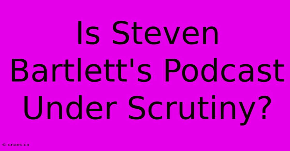 Is Steven Bartlett's Podcast Under Scrutiny?