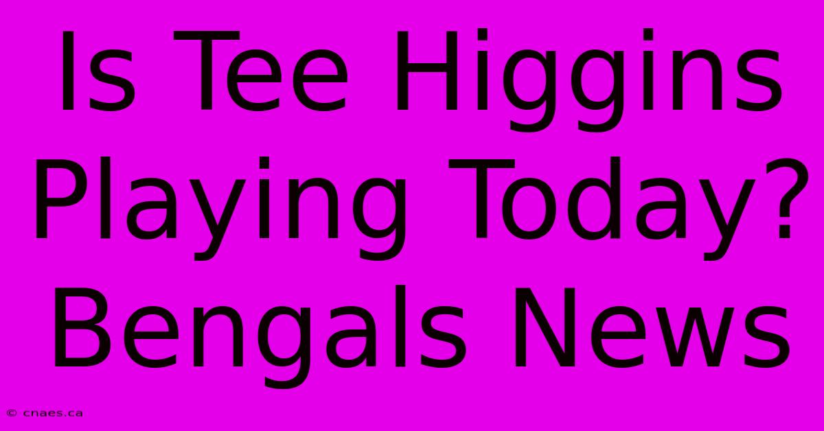 Is Tee Higgins Playing Today? Bengals News