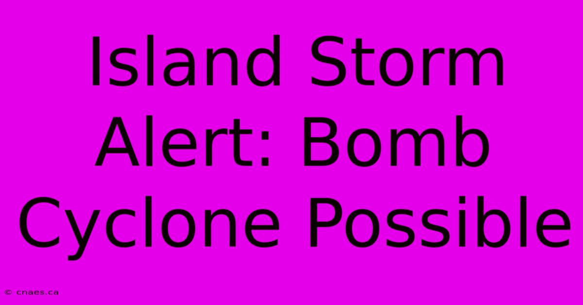 Island Storm Alert: Bomb Cyclone Possible