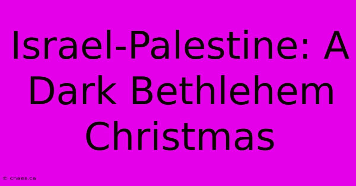 Israel-Palestine: A Dark Bethlehem Christmas