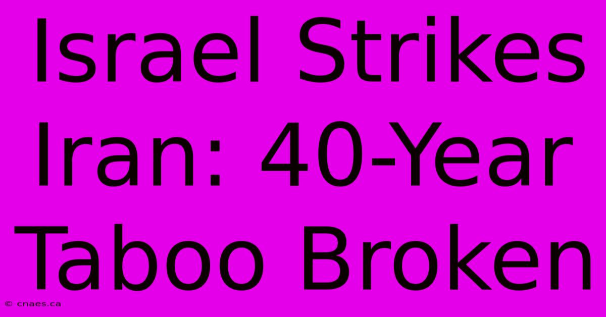 Israel Strikes Iran: 40-Year Taboo Broken