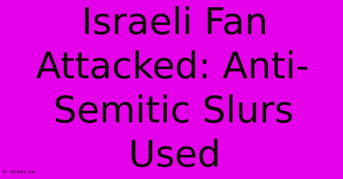 Israeli Fan Attacked: Anti-Semitic Slurs Used 