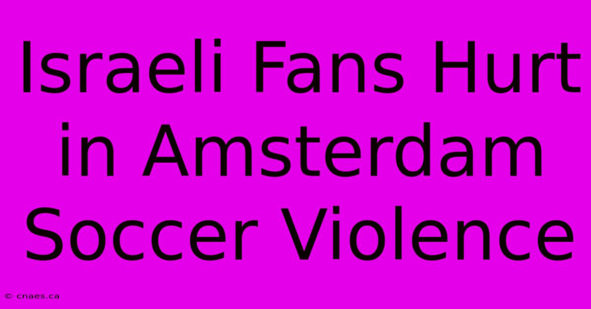 Israeli Fans Hurt In Amsterdam Soccer Violence