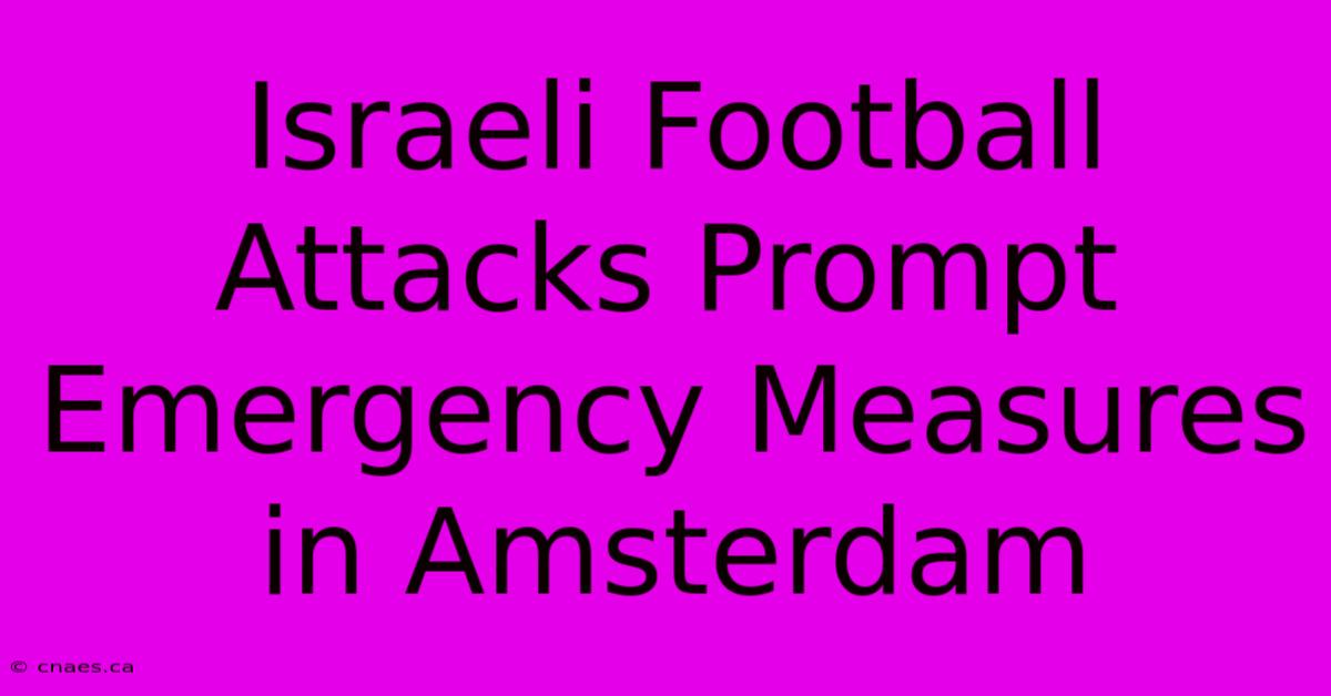 Israeli Football Attacks Prompt Emergency Measures In Amsterdam