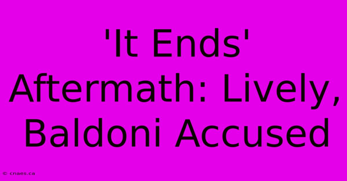 'It Ends' Aftermath: Lively, Baldoni Accused