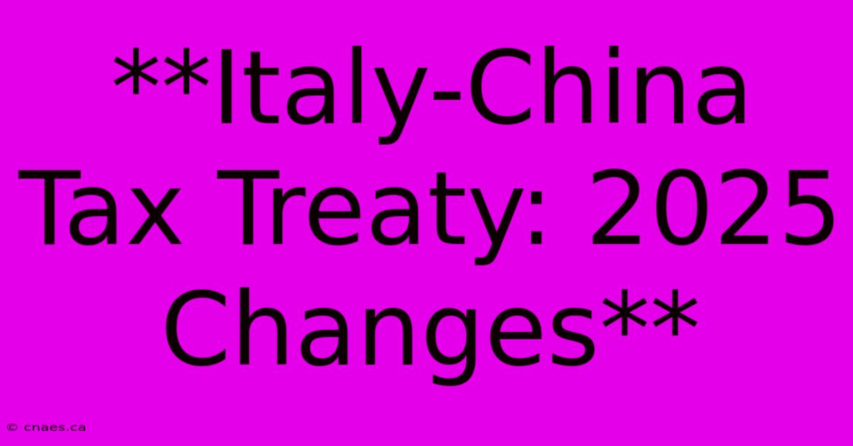 **Italy-China Tax Treaty: 2025 Changes**