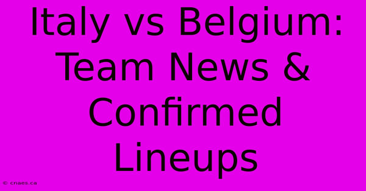 Italy Vs Belgium: Team News & Confirmed Lineups