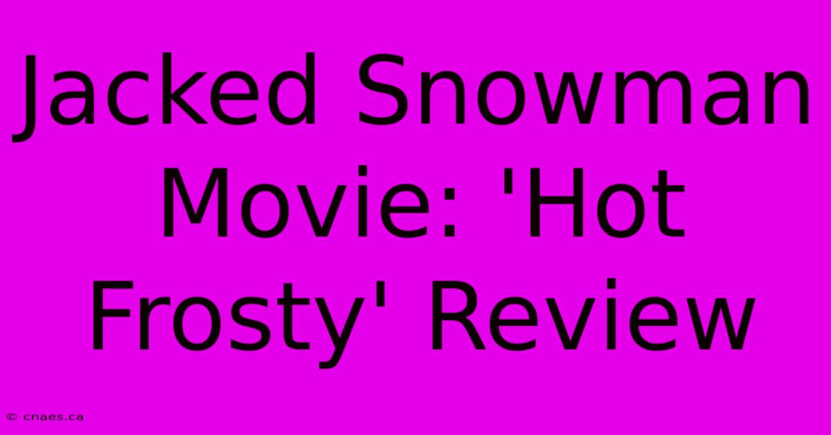 Jacked Snowman Movie: 'Hot Frosty' Review