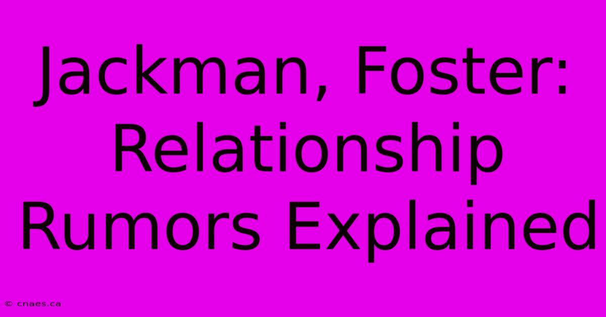 Jackman, Foster: Relationship Rumors Explained