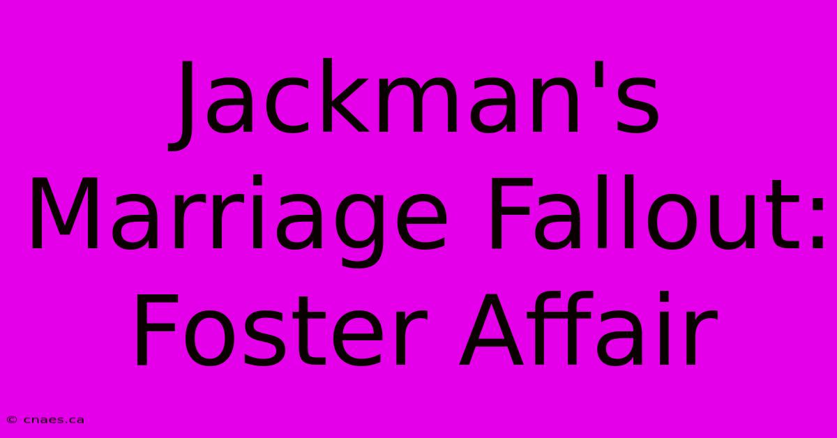 Jackman's Marriage Fallout: Foster Affair