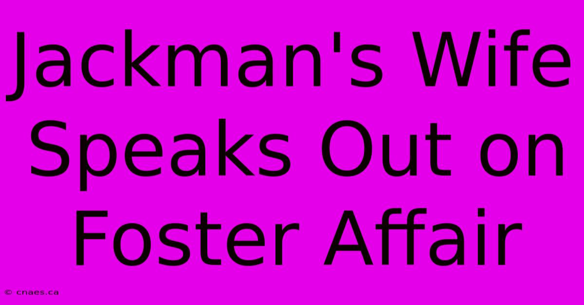 Jackman's Wife Speaks Out On Foster Affair