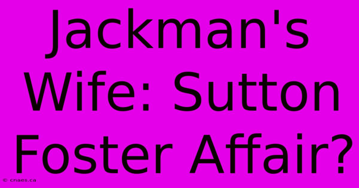 Jackman's Wife: Sutton Foster Affair?