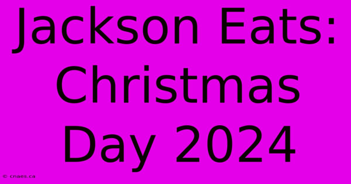 Jackson Eats: Christmas Day 2024