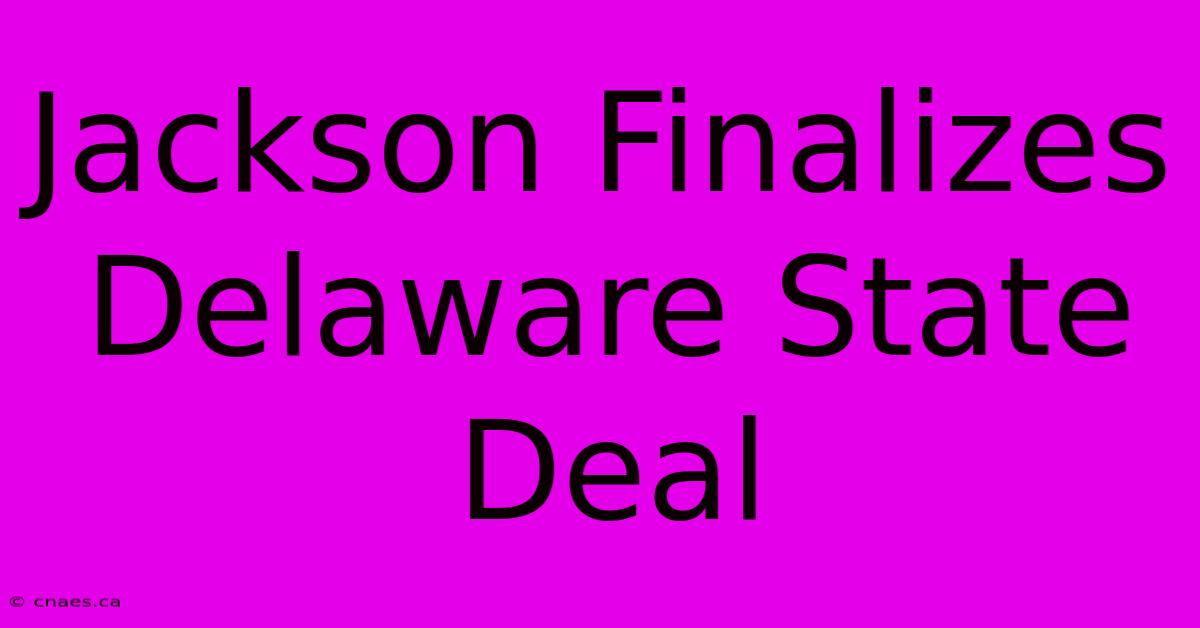 Jackson Finalizes Delaware State Deal