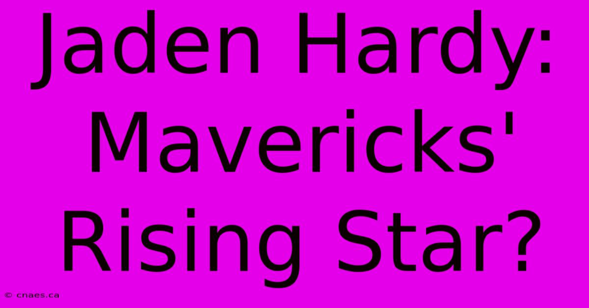 Jaden Hardy: Mavericks' Rising Star?