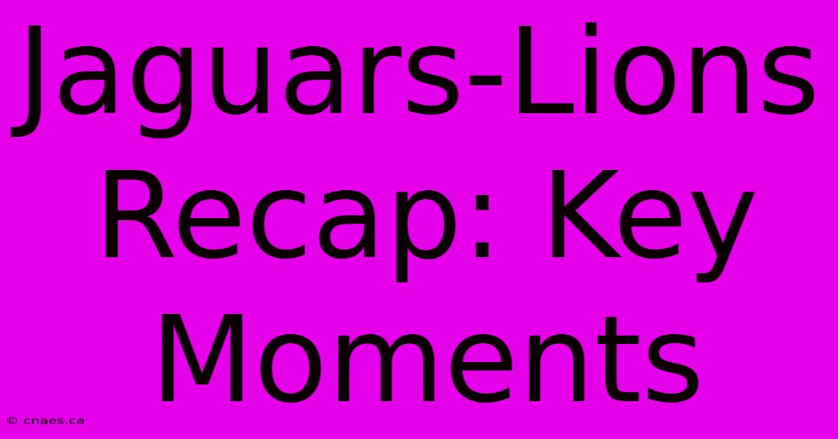 Jaguars-Lions Recap: Key Moments