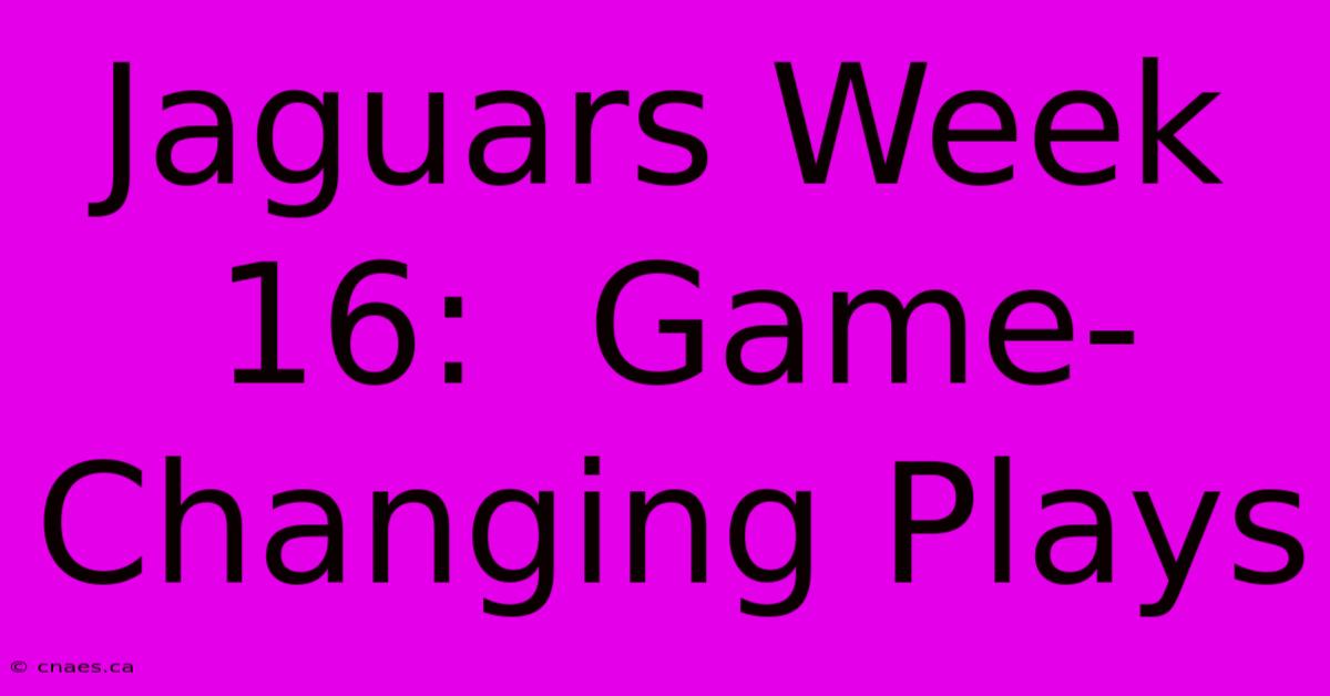 Jaguars Week 16:  Game-Changing Plays