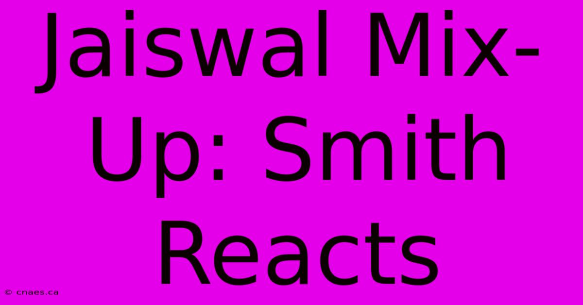 Jaiswal Mix-Up: Smith Reacts