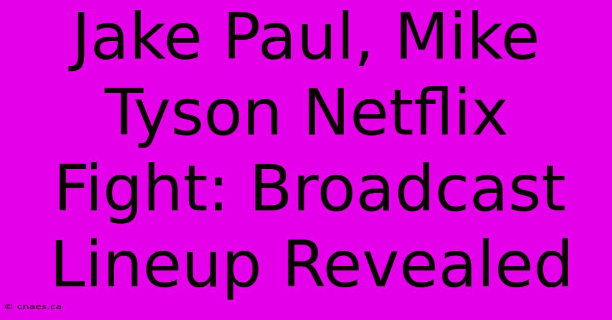 Jake Paul, Mike Tyson Netflix Fight: Broadcast Lineup Revealed