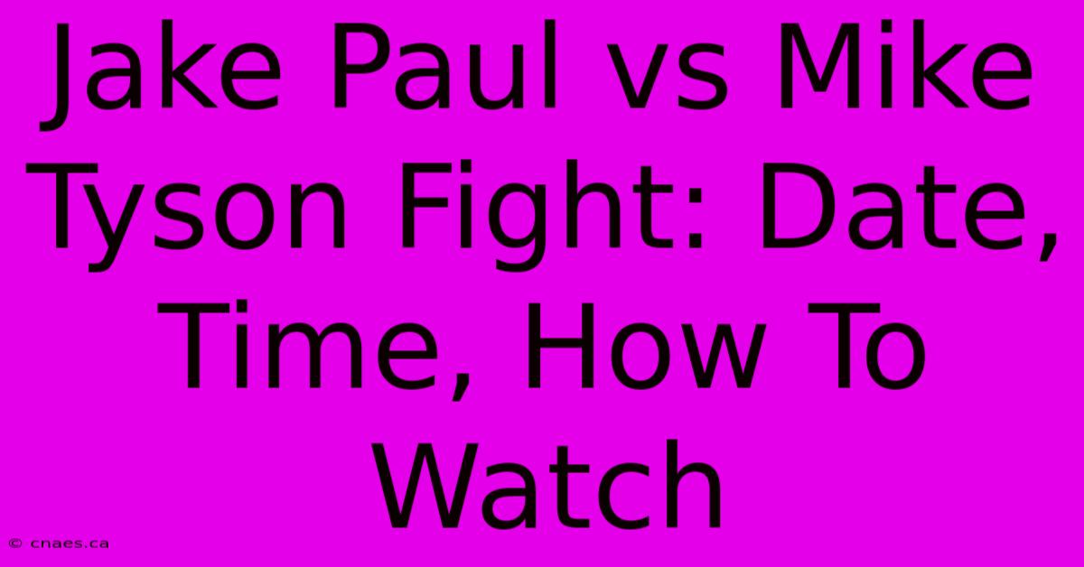 Jake Paul Vs Mike Tyson Fight: Date, Time, How To Watch