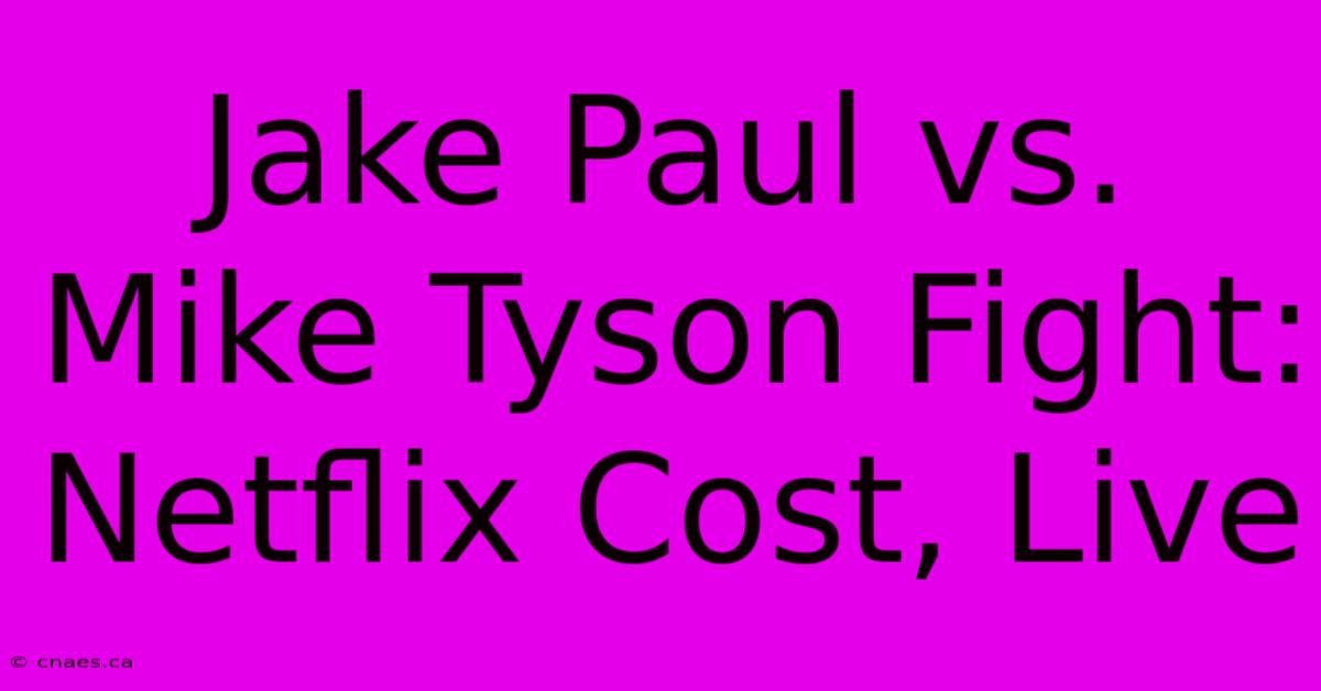 Jake Paul Vs. Mike Tyson Fight: Netflix Cost, Live