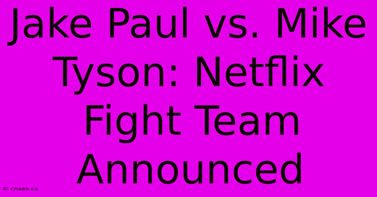 Jake Paul Vs. Mike Tyson: Netflix Fight Team Announced