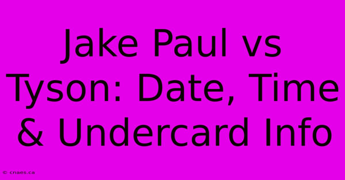 Jake Paul Vs Tyson: Date, Time & Undercard Info