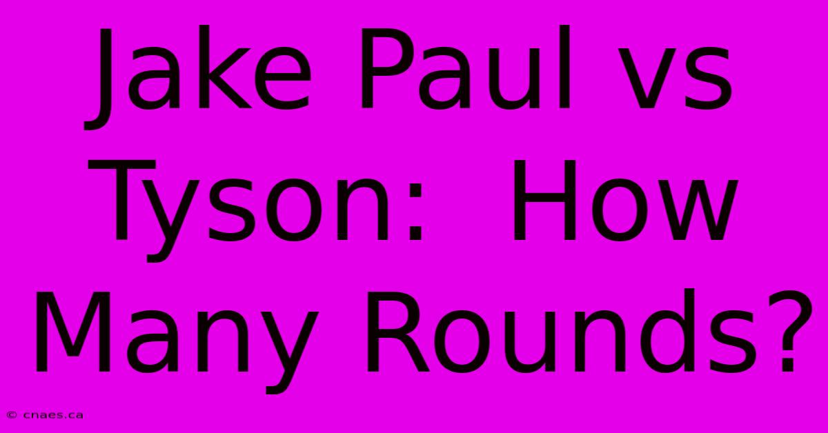 Jake Paul Vs Tyson:  How Many Rounds? 