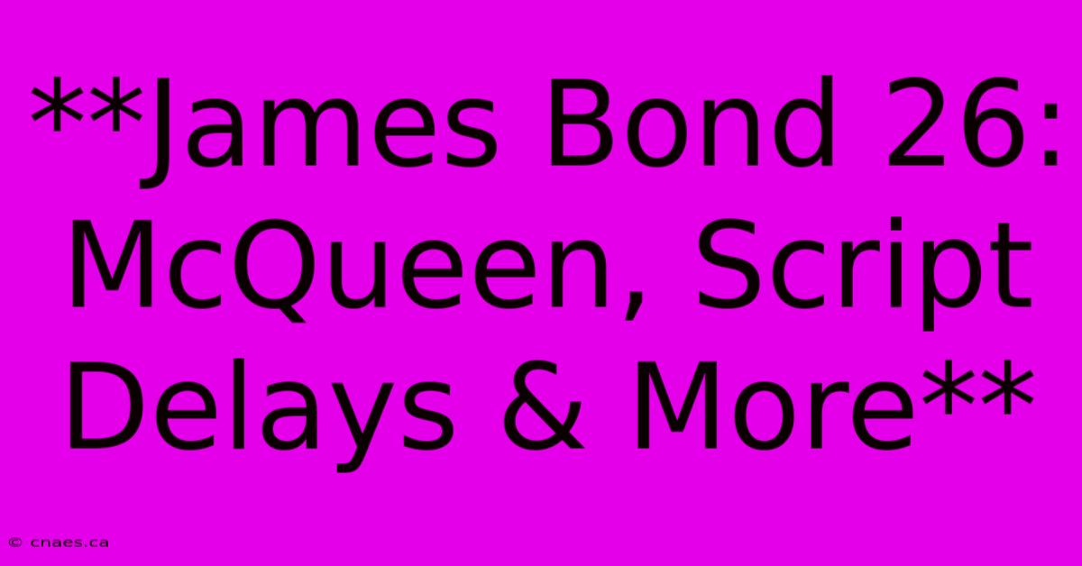 **James Bond 26: McQueen, Script Delays & More** 