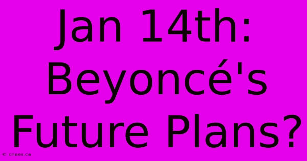 Jan 14th: Beyoncé's Future Plans?