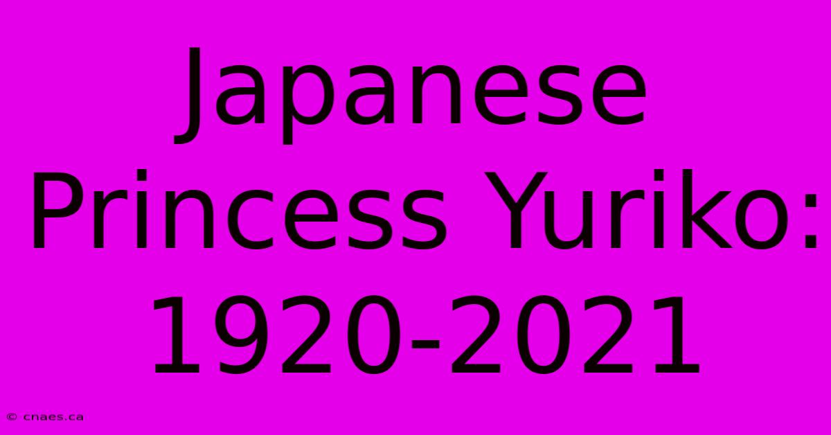 Japanese Princess Yuriko: 1920-2021