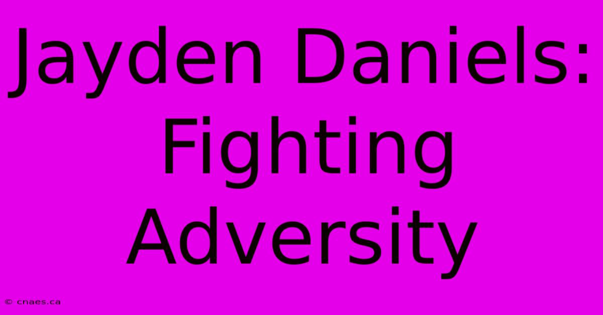 Jayden Daniels: Fighting Adversity