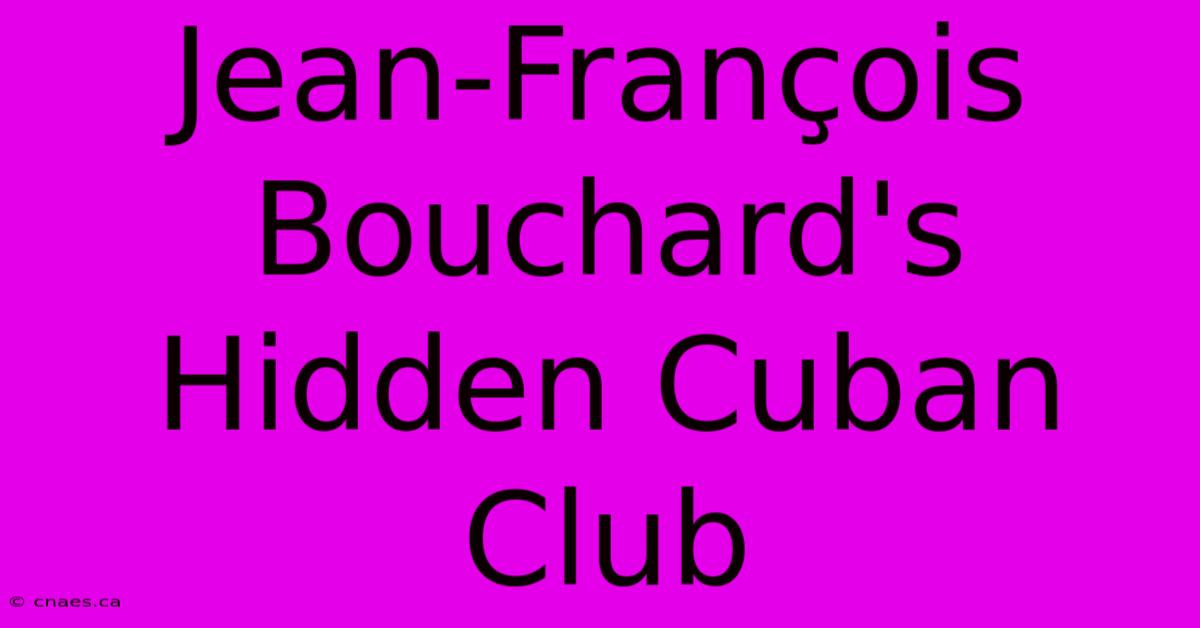 Jean-François Bouchard's Hidden Cuban Club