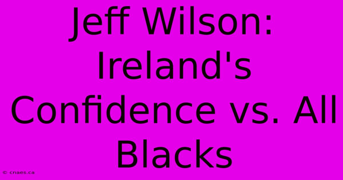 Jeff Wilson: Ireland's Confidence Vs. All Blacks