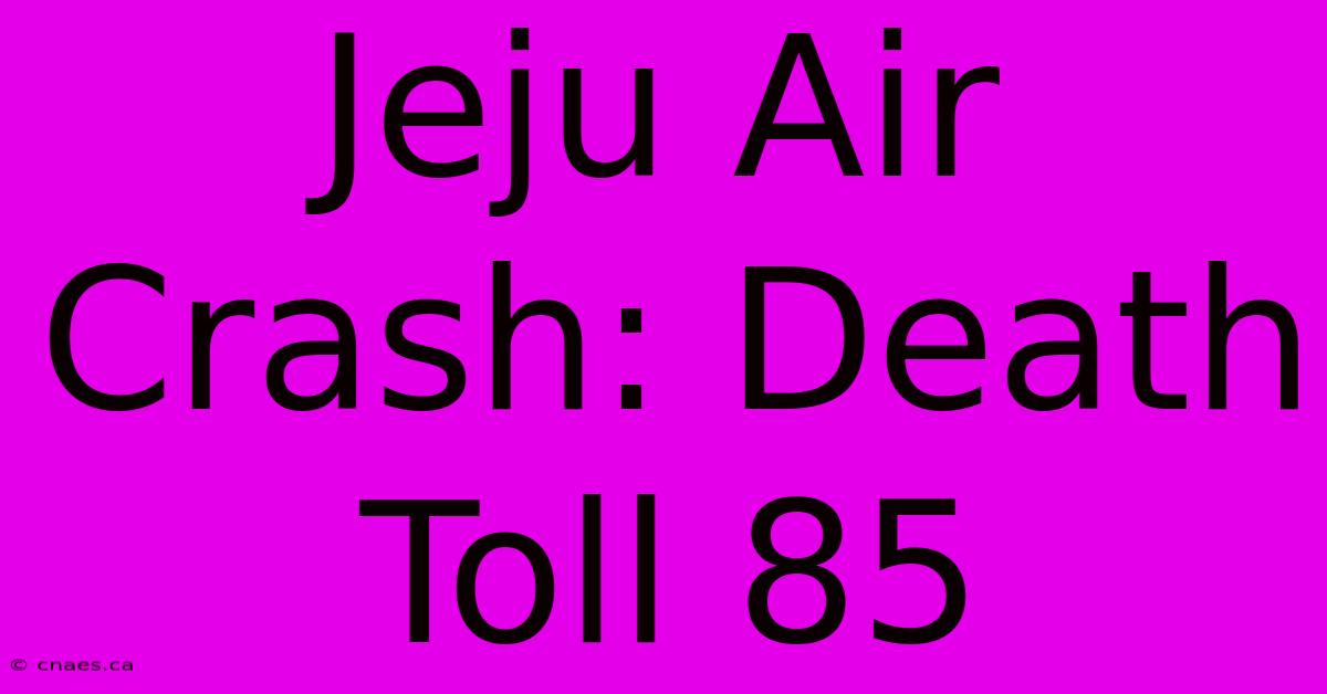 Jeju Air Crash: Death Toll 85