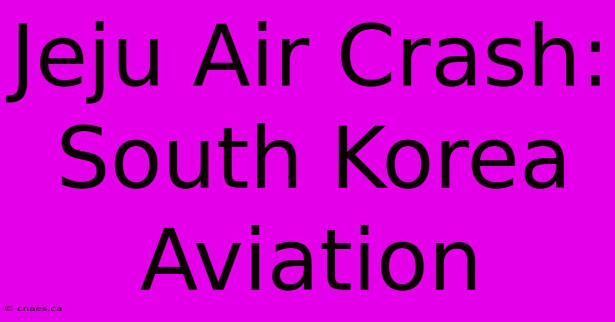 Jeju Air Crash: South Korea Aviation