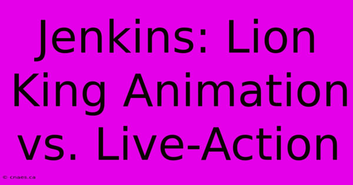 Jenkins: Lion King Animation Vs. Live-Action